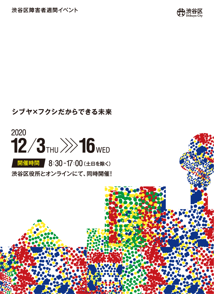 渋谷区障害者週間イベント SHIBUYA FACTORY 428/294 シブヤ×フクシだからできる未来 202012/3THU 16WED 開催時間8:30-17:00（土日除く）　渋谷区役所とオンラインにて、同時開催！
