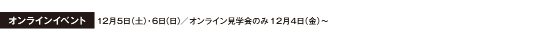 オンラインイベント 12月5日（土）・6日（日）／オンライン見学会のみ12月4日（金）～