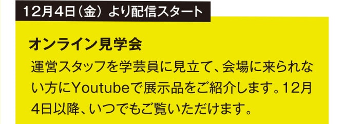 12月4日（金） より配信スタート オンライン見学会 運営スタッフを学芸員に見立て、会場に来られない方にYoutubeで展示品をご紹介します。12月4日以降、いつでもご覧いただけます。