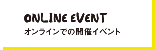ONLINE EVENT　オンラインでの開催イベント